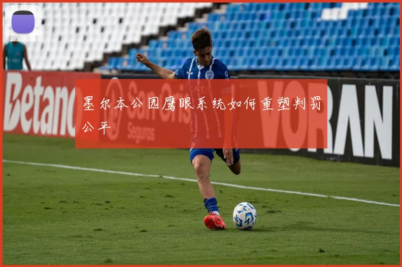 墨尔本公园鹰眼系统如何重塑判罚公平