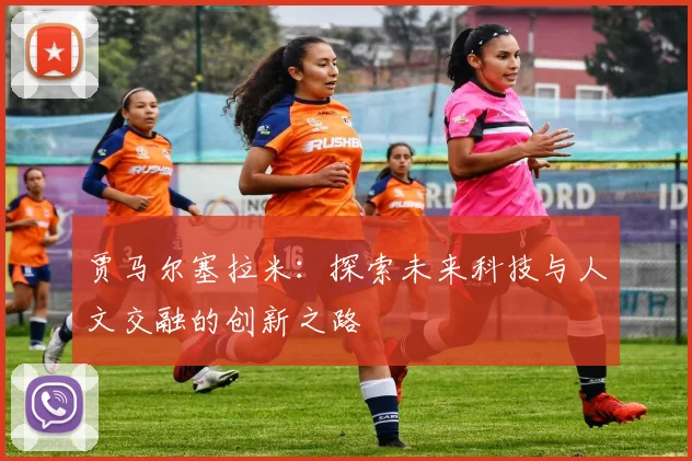 贾马尔塞拉米：探索未来科技与人文交融的创新之路