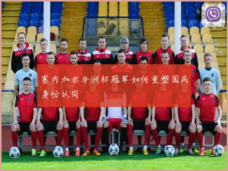塞内加尔非洲杯冠军如何重塑国民身份认同