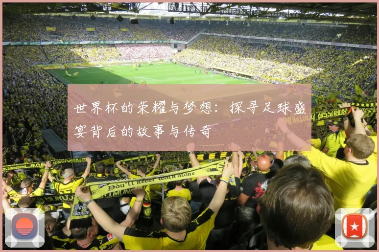 世界杯的荣耀与梦想：探寻足球盛宴背后的故事与传奇
