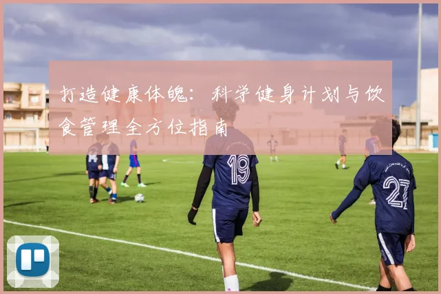 打造健康体魄：科学健身计划与饮食管理全方位指南