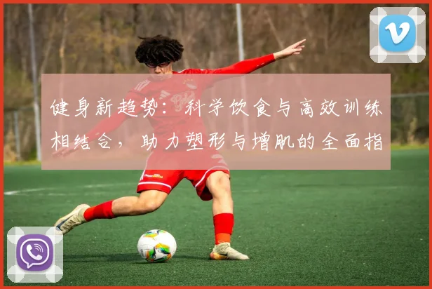 健身新趋势：科学饮食与高效训练相结合，助力塑形与增肌的全面指南