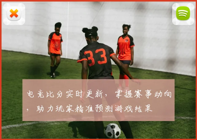 电竞比分实时更新，掌握赛事动向，助力玩家精准预测游戏结果