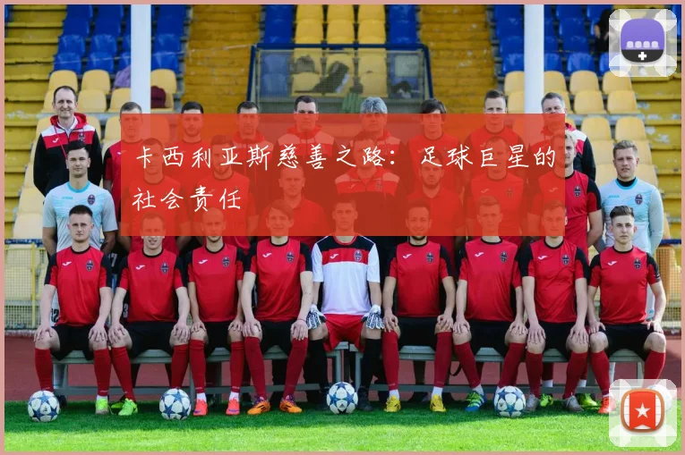 卡西利亚斯慈善之路：足球巨星的社会责任