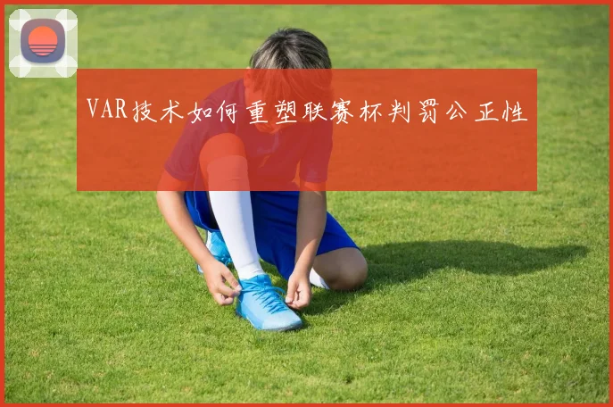 VAR技术如何重塑联赛杯判罚公正性