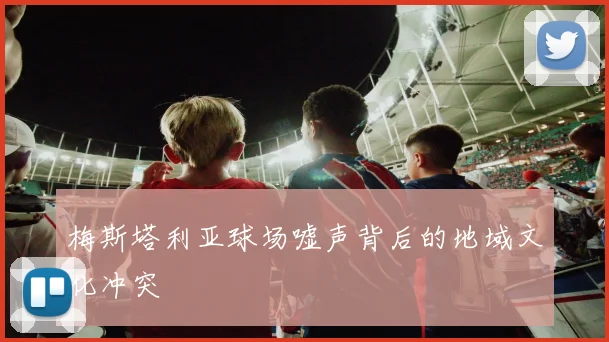 梅斯塔利亚球场嘘声背后的地域文化冲突