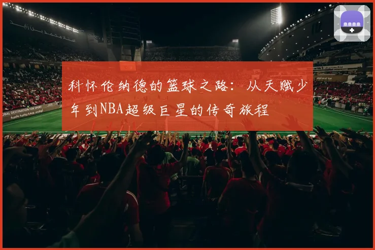 科怀伦纳德的篮球之路：从天赋少年到NBA超级巨星的传奇旅程