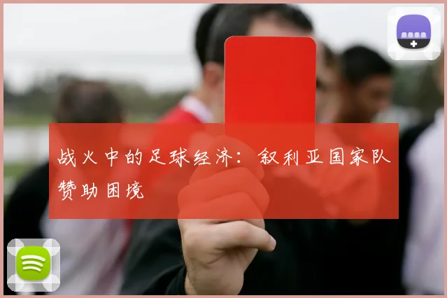 战火中的足球经济：叙利亚国家队赞助困境