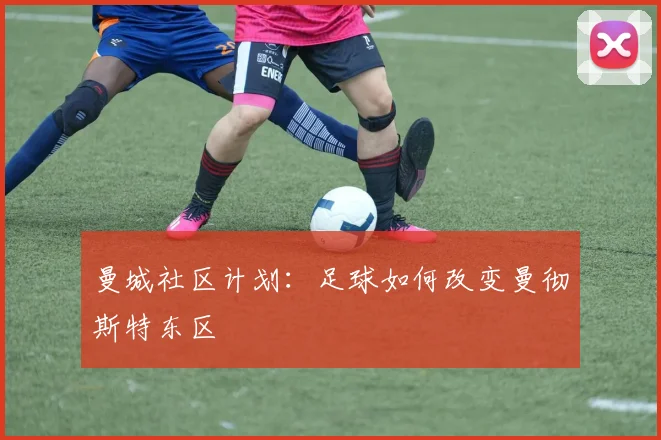 曼城社区计划：足球如何改变曼彻斯特东区