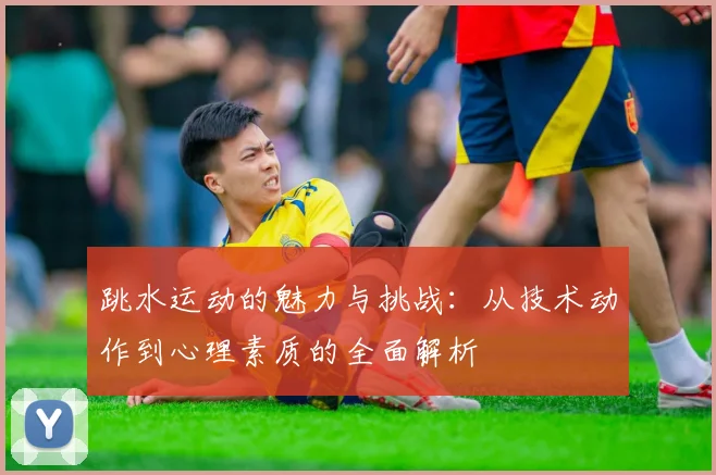 跳水运动的魅力与挑战：从技术动作到心理素质的全面解析