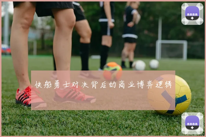 快船勇士对决背后的商业博弈逻辑