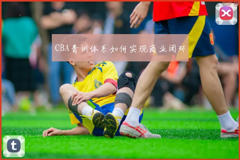 CBA青训体系如何实现商业闭环