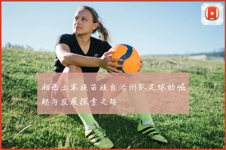 湘西土家族苗族自治州队足球的崛起与发展探索之路